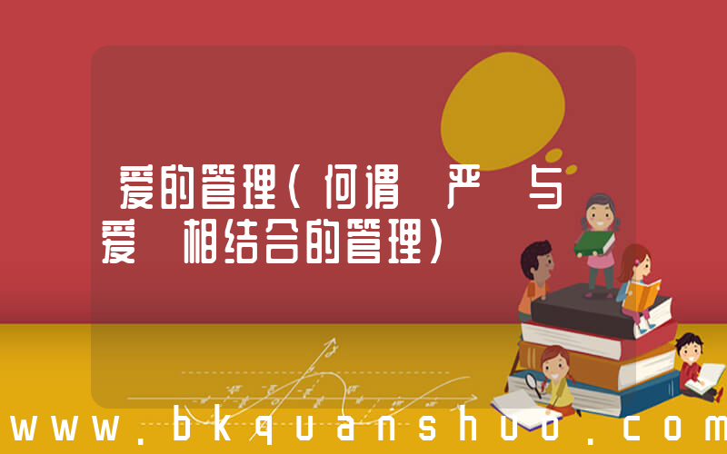 爱的管理(何谓 严 与 爱 相结合的管理)